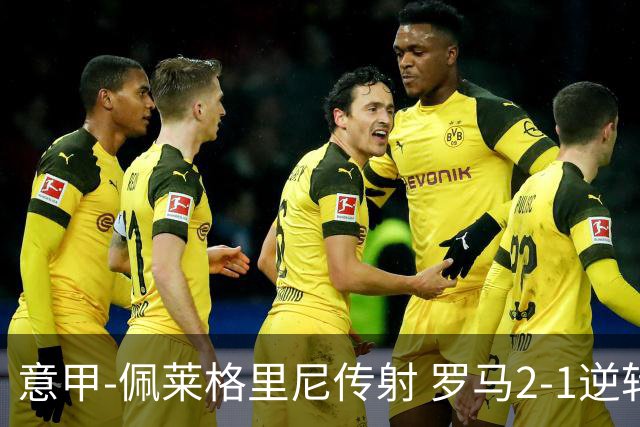 意甲-佩莱格里尼传射 罗马2-1逆转终结客场3连败